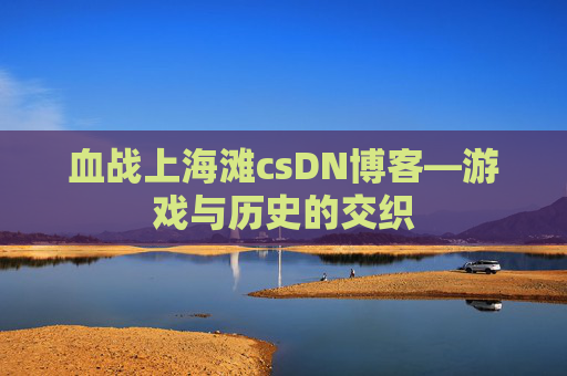血战上海滩csDN博客—游戏与历史的交织